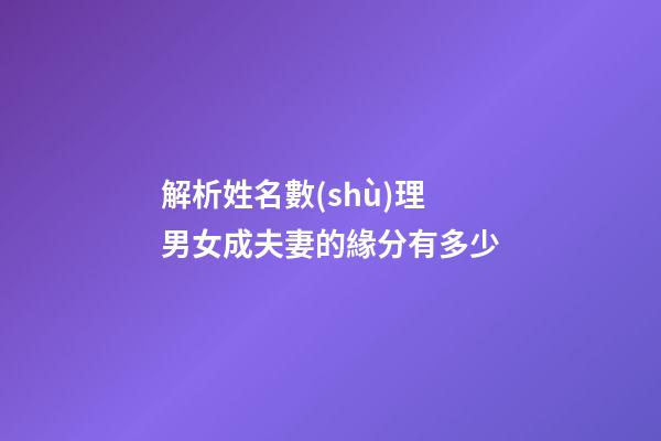解析姓名數(shù)理 男女成夫妻的緣分有多少